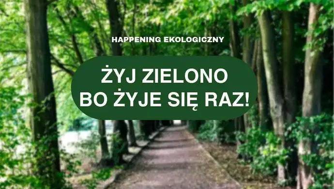 Zapraszamy na happening ekologiczny „Żyj zielono! Bo żyje się raz.”